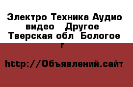 Электро-Техника Аудио-видео - Другое. Тверская обл.,Бологое г.